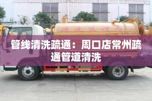 管線清洗疏通：周口店常州疏通管道清洗