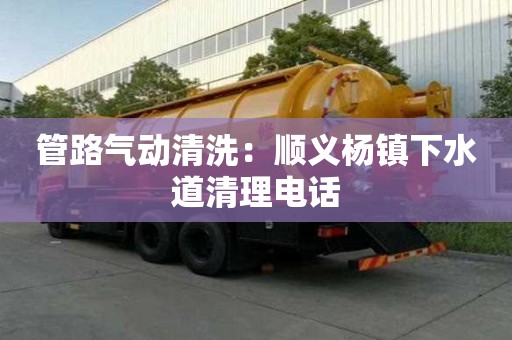 管路氣動清洗：順義楊鎮下水道清理電話