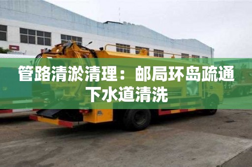 管路清淤清理：郵局環島疏通下水道清洗