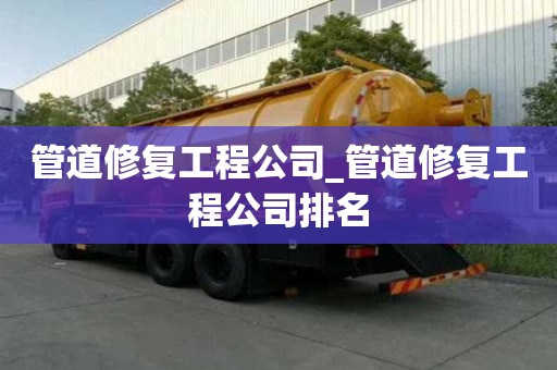 管道修復工程公司_管道修復工程公司排名