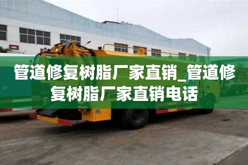 管道修復樹脂廠家直銷_管道修復樹脂廠家直銷電話