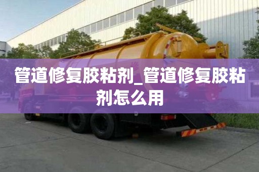 管道修復膠粘劑_管道修復膠粘劑怎么用