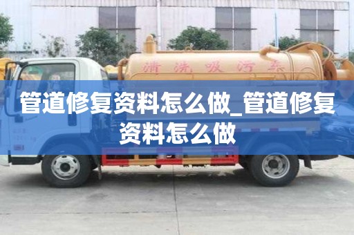 管道修復(fù)資料怎么做_管道修復(fù)資料怎么做