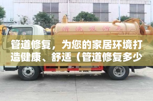 管道修復，為您的家居環境打造健康、舒適（管道修復多少錢）
