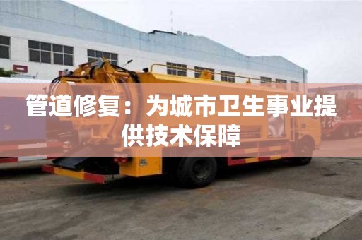 管道修復：為城市衛生事業提供技術保障