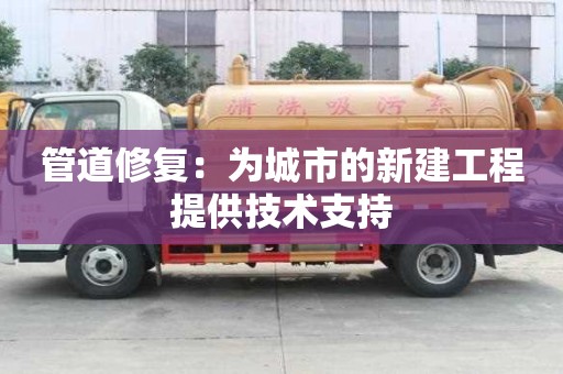 管道修復：為城市的新建工程提供技術支持