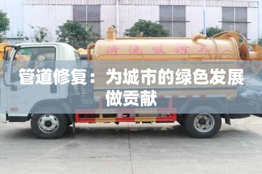 管道修復：為城市的綠色發(fā)展做貢獻