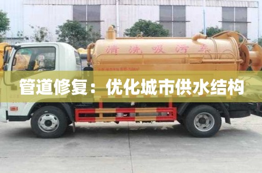 管道修復(fù)：優(yōu)化城市供水結(jié)構(gòu)