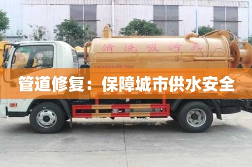 管道修復：保障城市供水安全