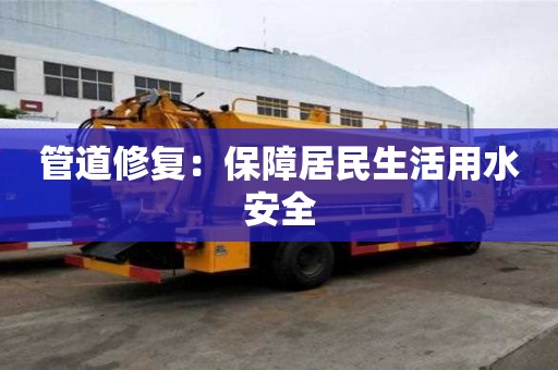管道修復：保障居民生活用水安全