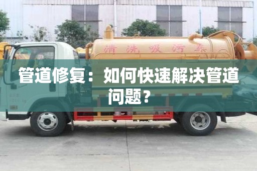 管道修復：如何快速解決管道問題？