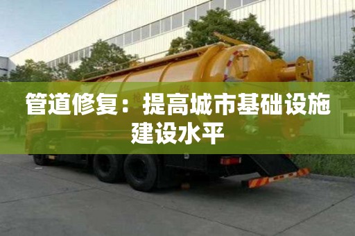 管道修復：提高城市基礎設施建設水平