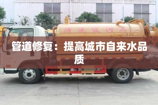 管道修復(fù)：提高城市自來水品質(zhì)