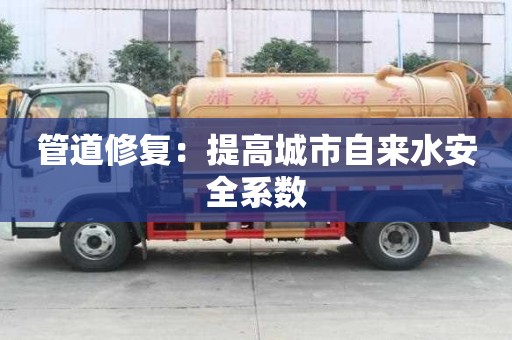 管道修復(fù):提高城市自來水安全系數(shù) 管道修復(fù):提高城市自來水安全系數(shù)