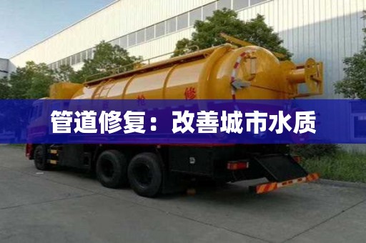 管道修復(fù)：改善城市水質(zhì)