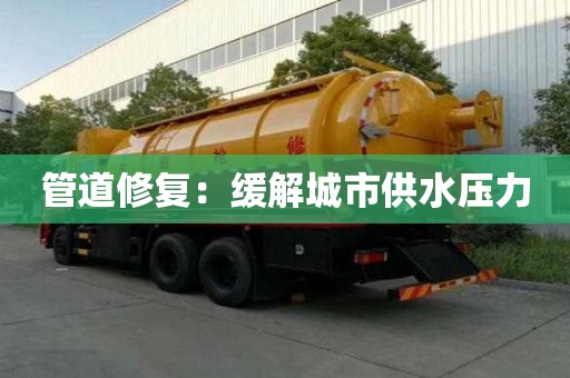 管道修復:緩解城市供水壓力 管道修復:緩解城市供水壓力