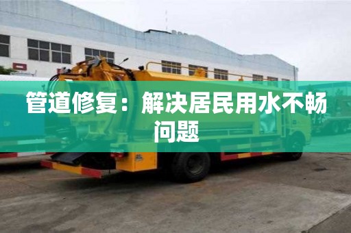 管道修復：解決居民用水不暢問題