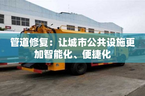 管道修復：讓城市公共設施更加智能化、便捷化