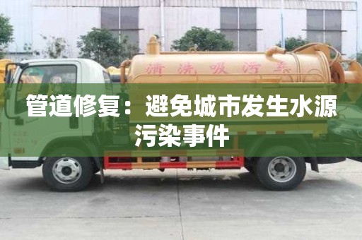 管道修復(fù)：避免城市發(fā)生水源污染事件