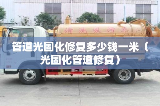 管道光固化修復多少錢一米（光固化管道修復）
