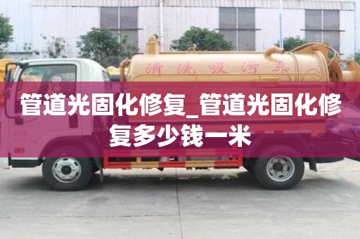 管道光固化修復(fù)_管道光固化修復(fù)多少錢(qián)一米
