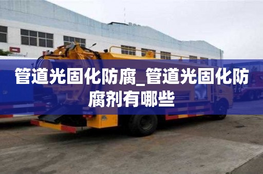 管道光固化防腐_管道光固化防腐劑有哪些