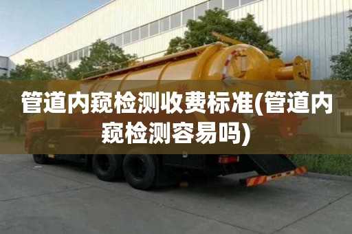 管道內窺檢測收費標準(管道內窺檢測容易嗎)