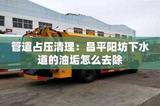 管道占壓清理：昌平陽坊下水道的油垢怎么去除