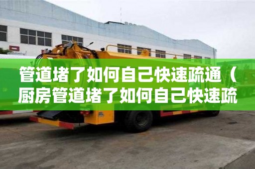 管道堵了如何自己快速疏通（廚房管道堵了如何自己快速疏通）
