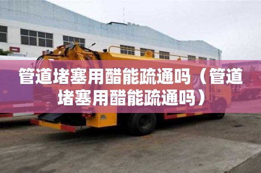 管道堵塞用醋能疏通嗎（管道堵塞用醋能疏通嗎）