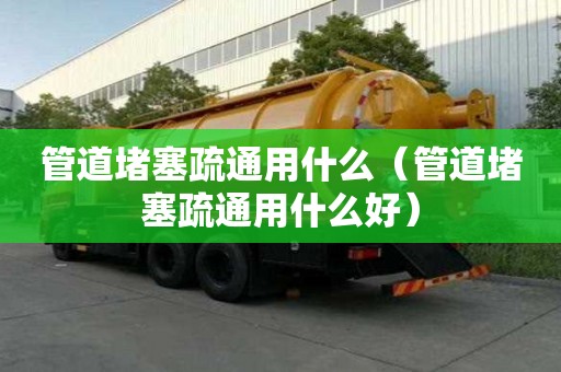 管道堵塞疏通用什么（管道堵塞疏通用什么好）