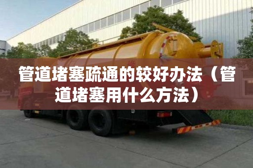 管道堵塞疏通的較好辦法（管道堵塞用什么方法）