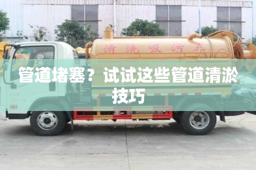 管道堵塞？試試這些管道清淤技巧