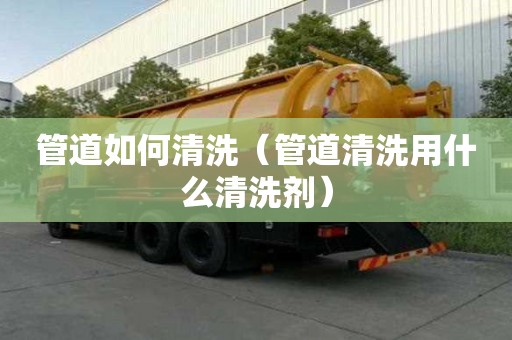 管道如何清洗（管道清洗用什么清洗劑）