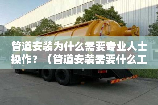 管道安裝為什么需要專業人士操作？（管道安裝需要什么工具）