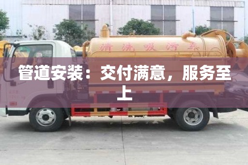 管道安裝:交付滿意,服務(wù)至上 管道安裝:交付滿意,服務(wù)至上