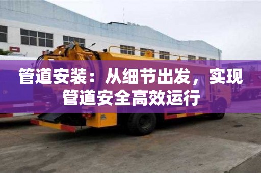 管道安裝:從細(xì)節(jié)出發(fā),實(shí)現(xiàn)管道安全高效運(yùn)行 管道安裝:從細(xì)節(jié)出發(fā),實(shí)現(xiàn)管道安全高效運(yùn)行