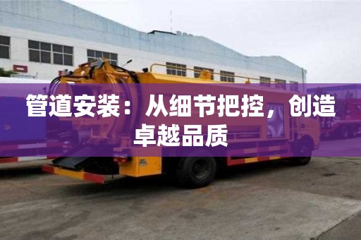 管道安裝：從細節把控，創造卓越品質