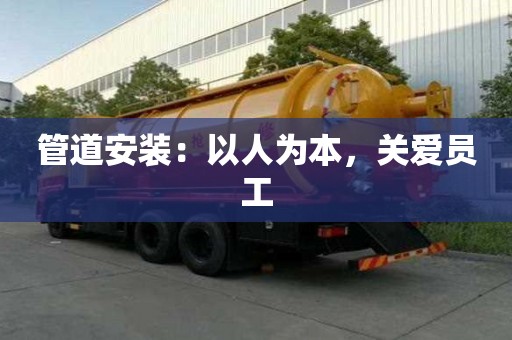 管道安裝：以人為本，關(guān)愛(ài)員工