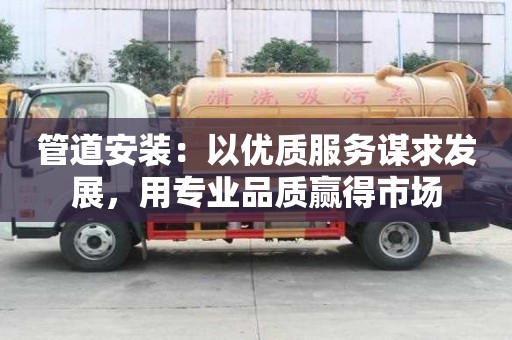 管道安裝:以優質服務謀求發展,用專業品質贏得市場 管道安裝:以優質服務謀求發展,用專業品質贏得市場
