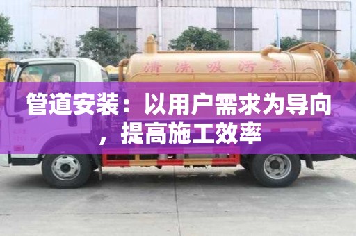 管道安裝：以用戶需求為導向，提高施工效率