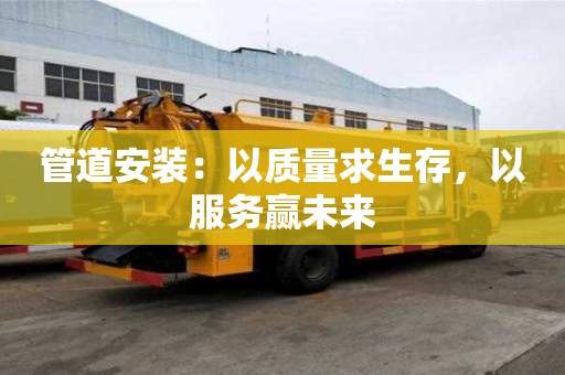 管道安裝：以質量求生存，以服務贏未來