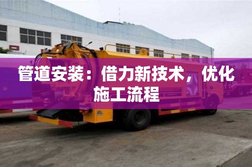 管道安裝：借力新技術，優化施工流程