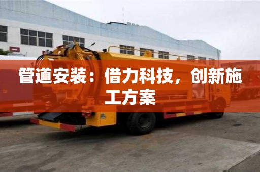管道安裝：借力科技，創(chuàng)新施工方案