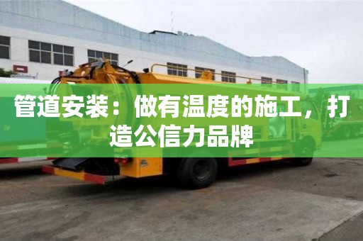 管道安裝:做有溫度的施工,打造公信力品牌 管道安裝:做有溫度的施工,打造公信力品牌