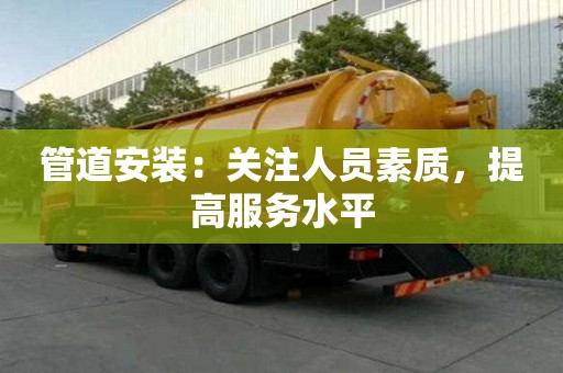 管道安裝:關注人員素質,提高服務水平 管道安裝:關注人員素質,提高服務水平