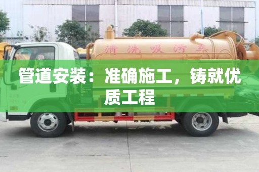 管道安裝：準(zhǔn)確施工，鑄就優(yōu)質(zhì)工程