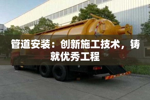 管道安裝：創新施工技術，鑄就優秀工程
