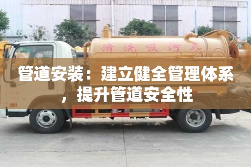 管道安裝：建立健全管理體系，提升管道安全性