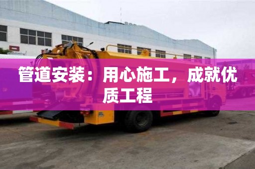 管道安裝：用心施工，成就優質工程
